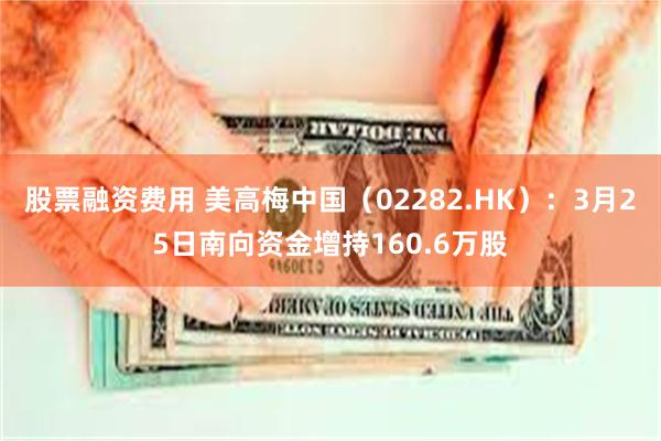股票融资费用 美高梅中国（02282.HK）：3月25日南向资金增持160.6万股