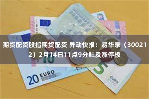 期货配资股指期货配资 异动快报：易华录（300212）2月14日11点9分触及涨停板