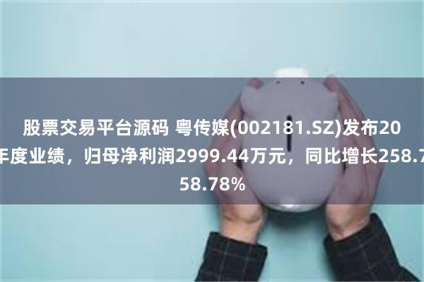 股票交易平台源码 粤传媒(002181.SZ)发布2024年度业绩，归母净利润2999.44万元，同比增长258.78%