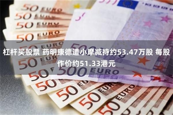 杠杆买股票 药明康德遭小摩减持约53.47万股 每股作价约51.33港元