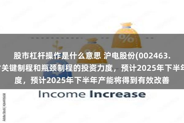 股市杠杆操作是什么意思 沪电股份(002463.SZ)：近两年已加大对关键制程和瓶颈制程的投资力度，预计2025年下半年产能将得到有效改善