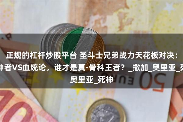 正规的杠杆炒股平台 圣斗士兄弟战力天花板对决：弑神者VS血统论，谁才是真·骨科王者？_撒加_奥里亚_死神