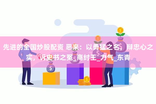 先进的全国炒股配资 恶来：以勇猛之名，辩忠心之实，诉史书之冤_商纣王_力气_东青